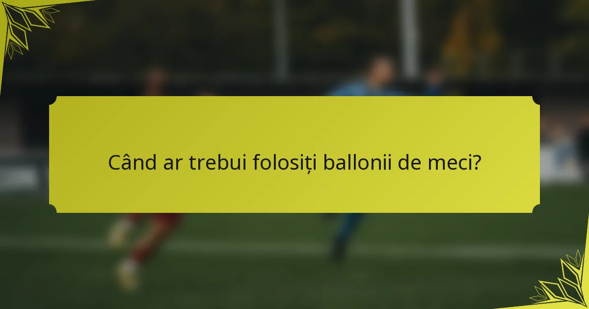 Când ar trebui folosiți ballonii de meci?