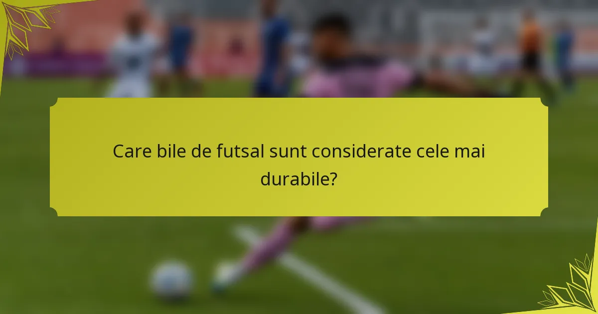 Care bile de futsal sunt considerate cele mai durabile?