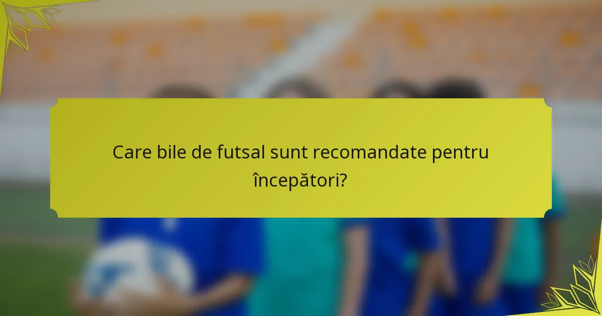 Care bile de futsal sunt recomandate pentru începători?