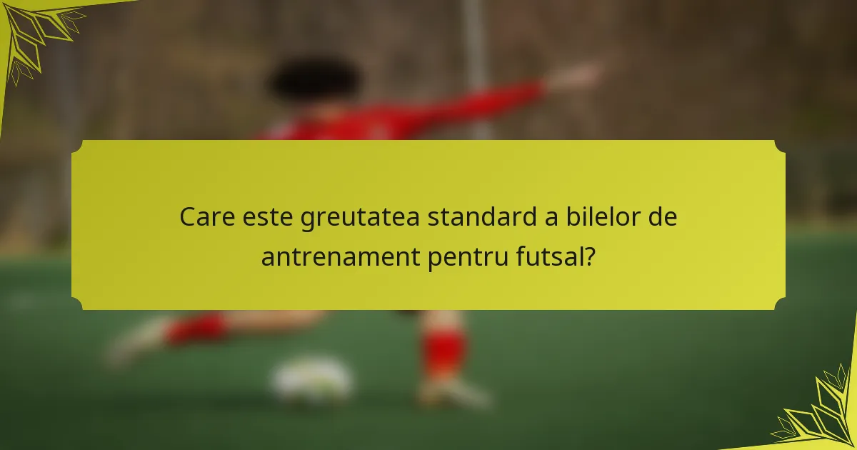 Care este greutatea standard a bilelor de antrenament pentru futsal?