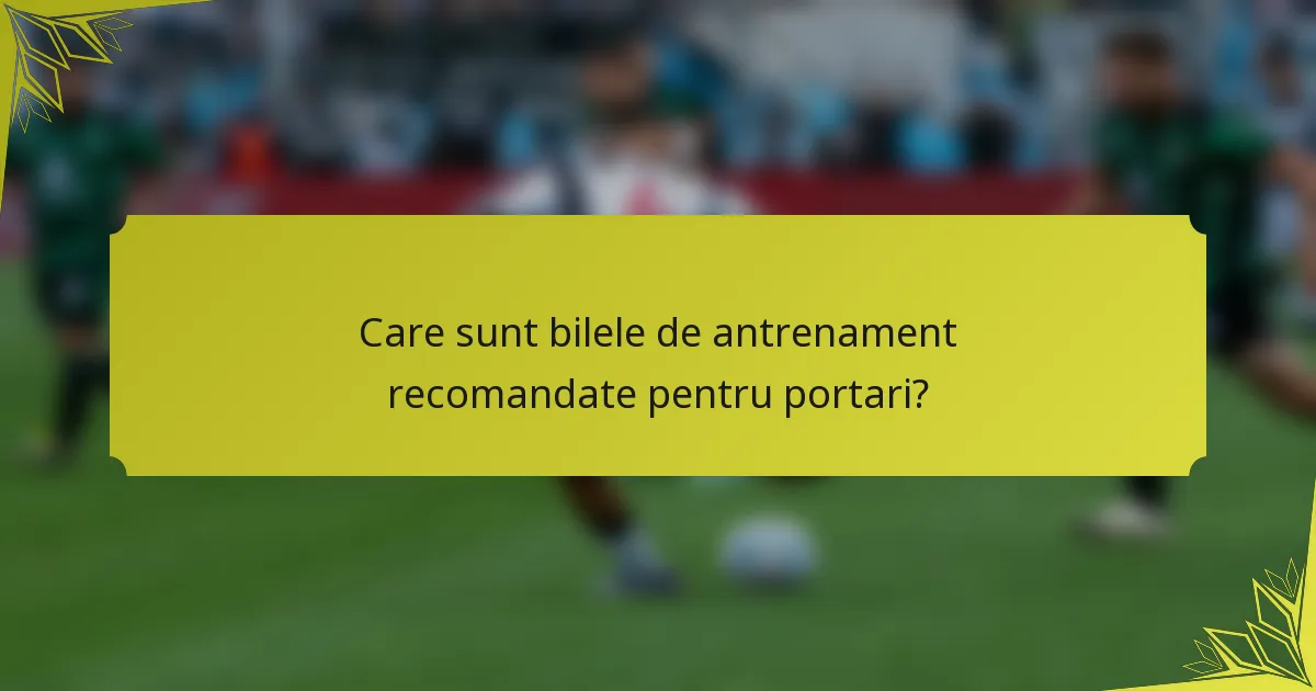 Care sunt bilele de antrenament recomandate pentru portari?