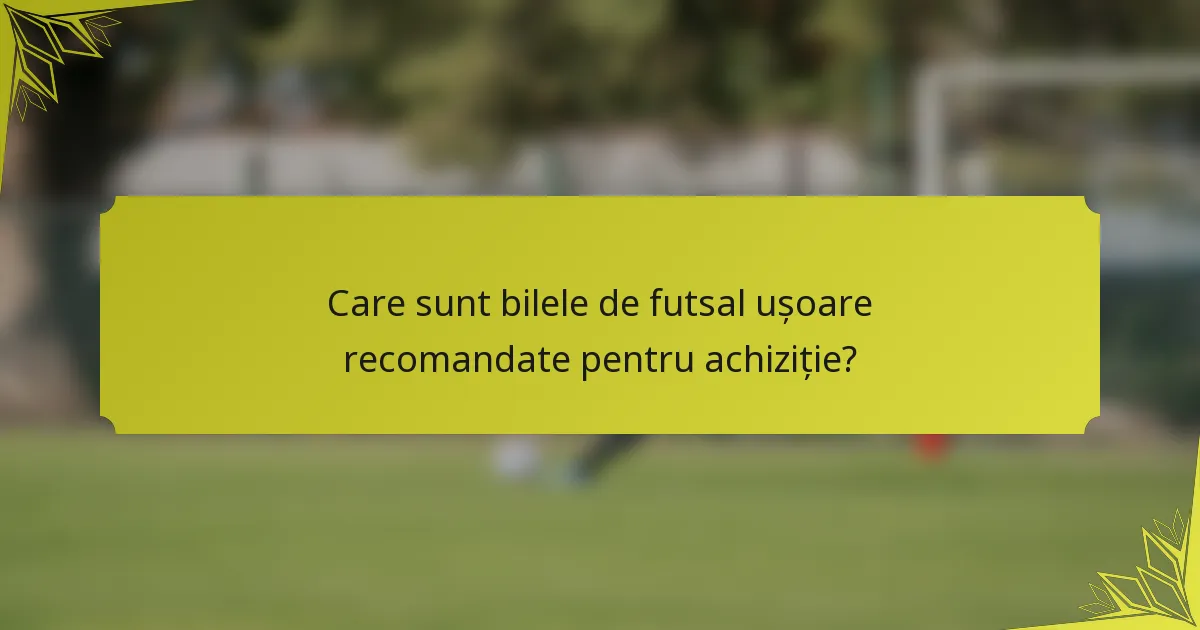 Care sunt bilele de futsal ușoare recomandate pentru achiziție?