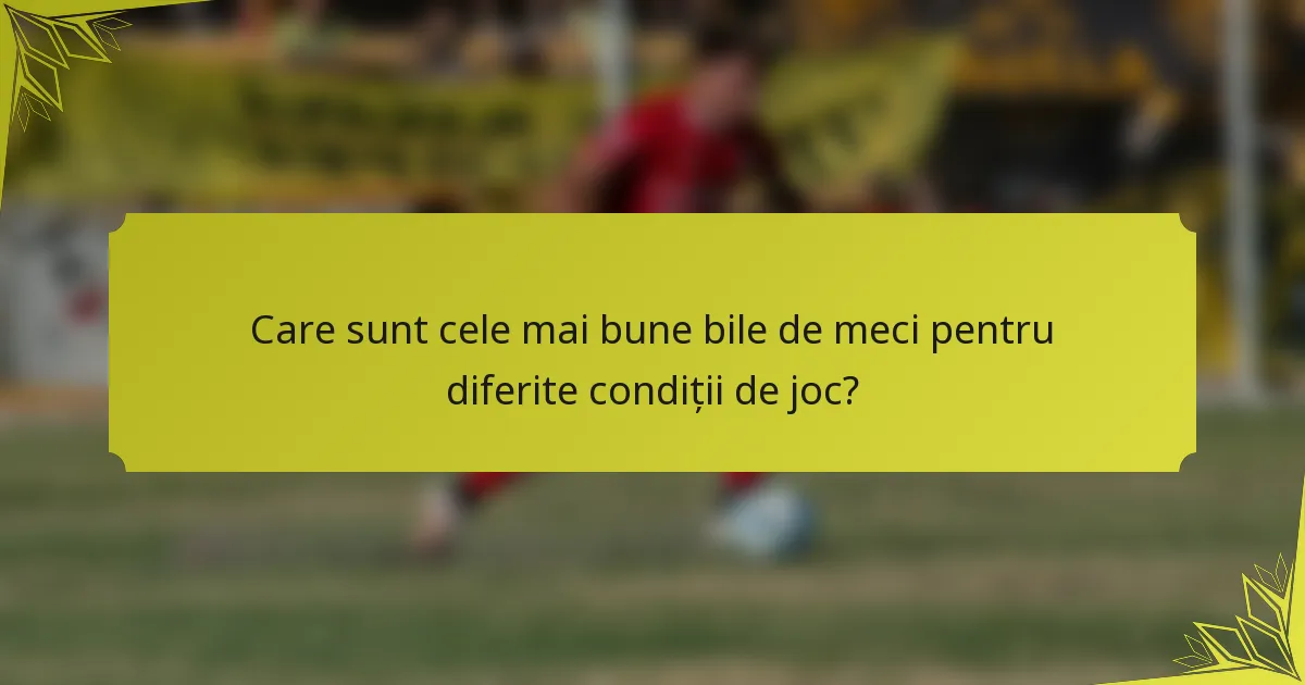Care sunt cele mai bune bile de meci pentru diferite condiții de joc?