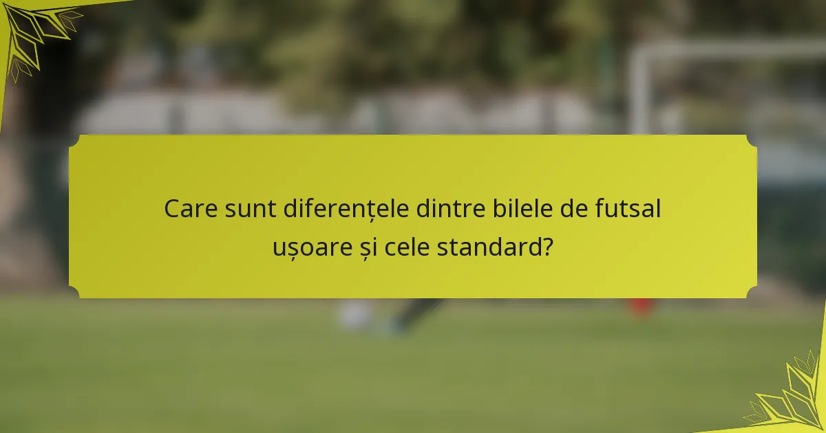Care sunt diferențele dintre bilele de futsal ușoare și cele standard?