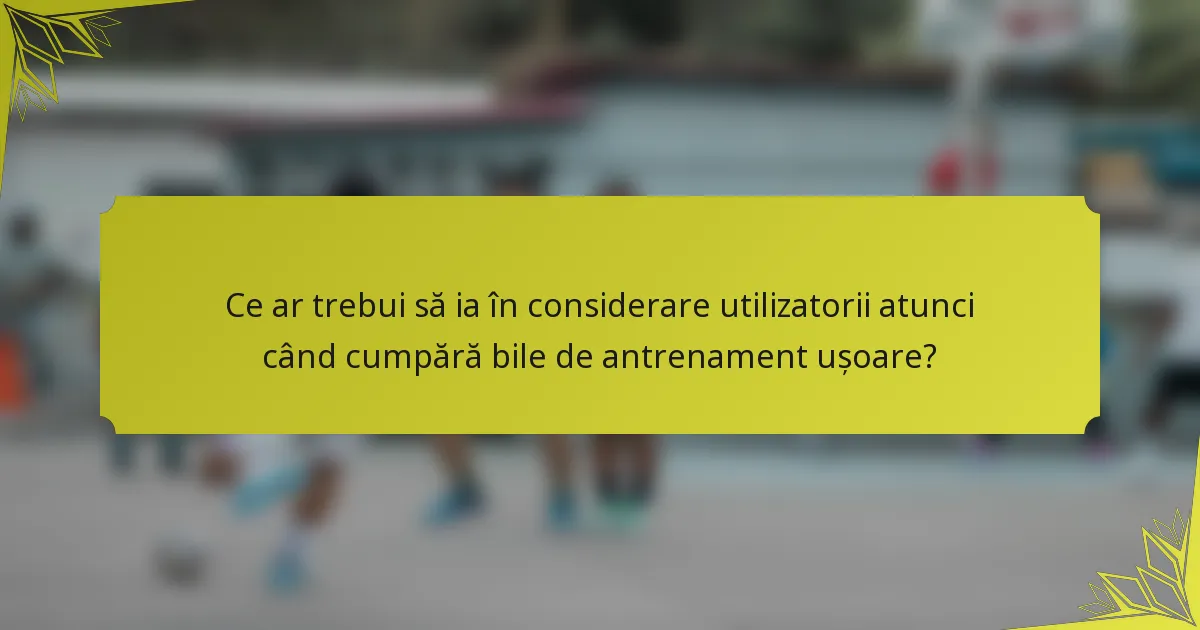 Ce ar trebui să ia în considerare utilizatorii atunci când cumpără bile de antrenament ușoare?