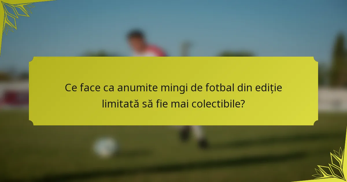Ce face ca anumite mingi de fotbal din ediție limitată să fie mai colectibile?