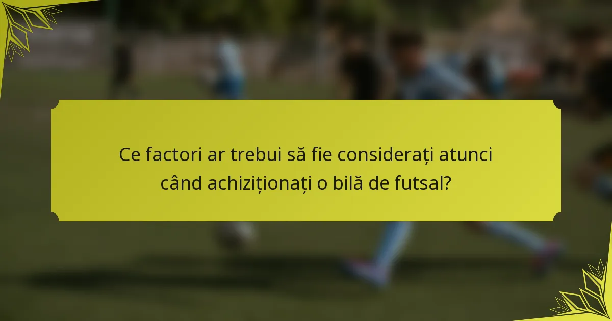Ce factori ar trebui să fie considerați atunci când achiziționați o bilă de futsal?