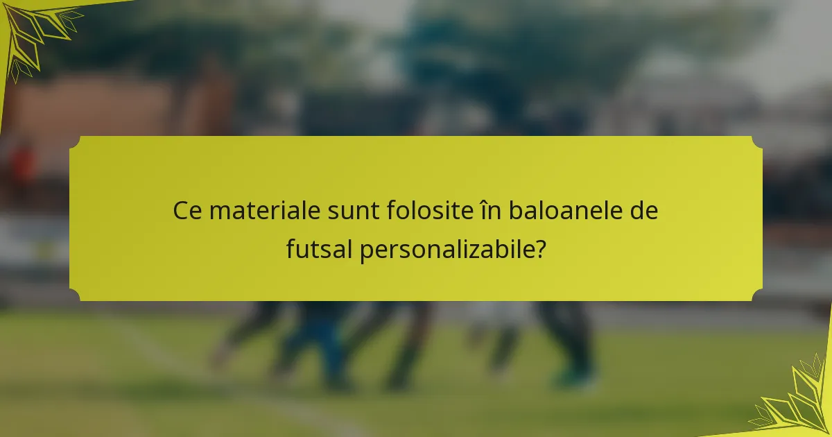Ce materiale sunt folosite în baloanele de futsal personalizabile?