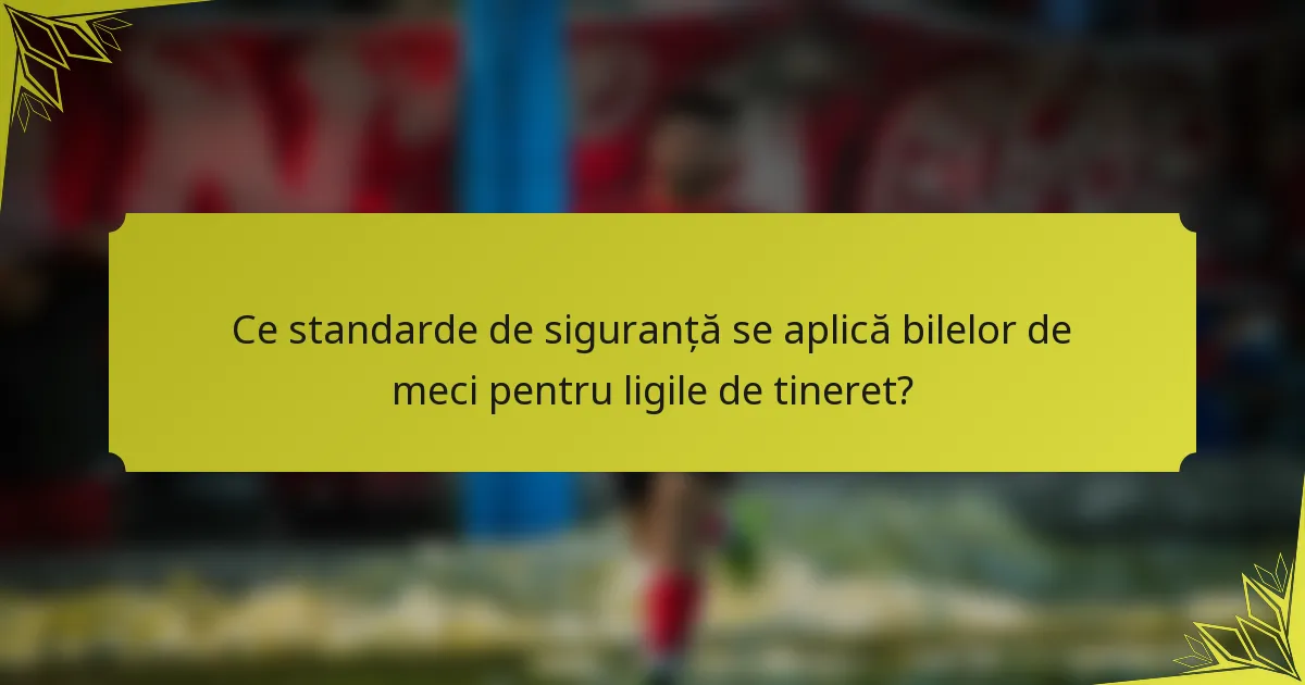 Ce standarde de siguranță se aplică bilelor de meci pentru ligile de tineret?