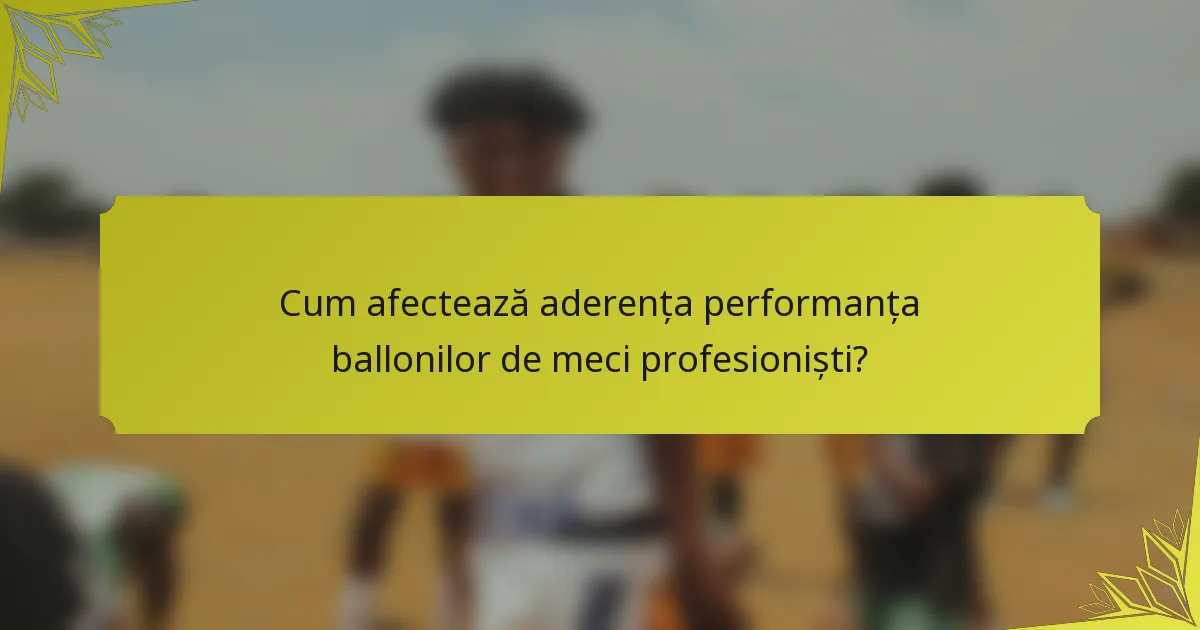 Cum afectează aderența performanța ballonilor de meci profesioniști?