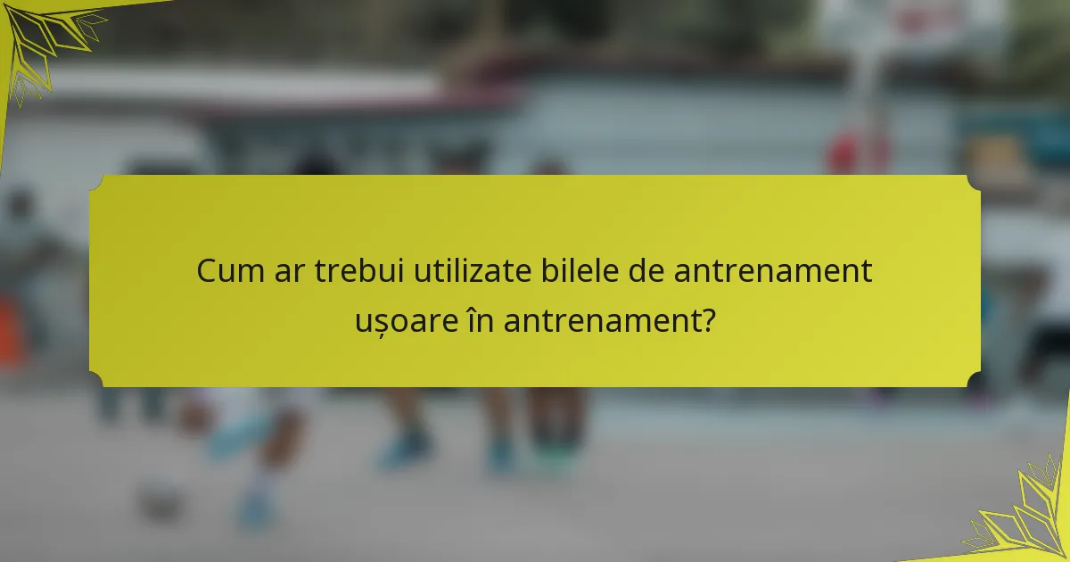 Cum ar trebui utilizate bilele de antrenament ușoare în antrenament?