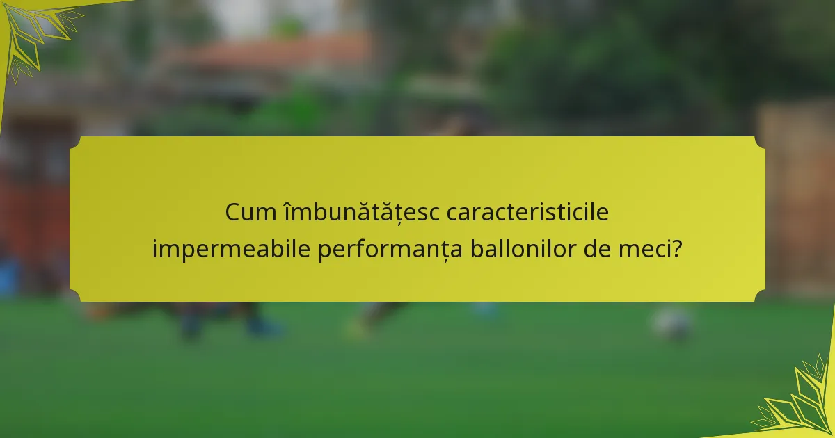 Cum îmbunătățesc caracteristicile impermeabile performanța ballonilor de meci?
