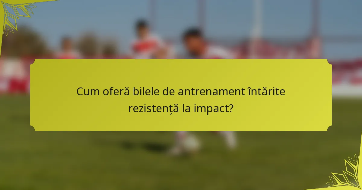 Cum oferă bilele de antrenament întărite rezistență la impact?