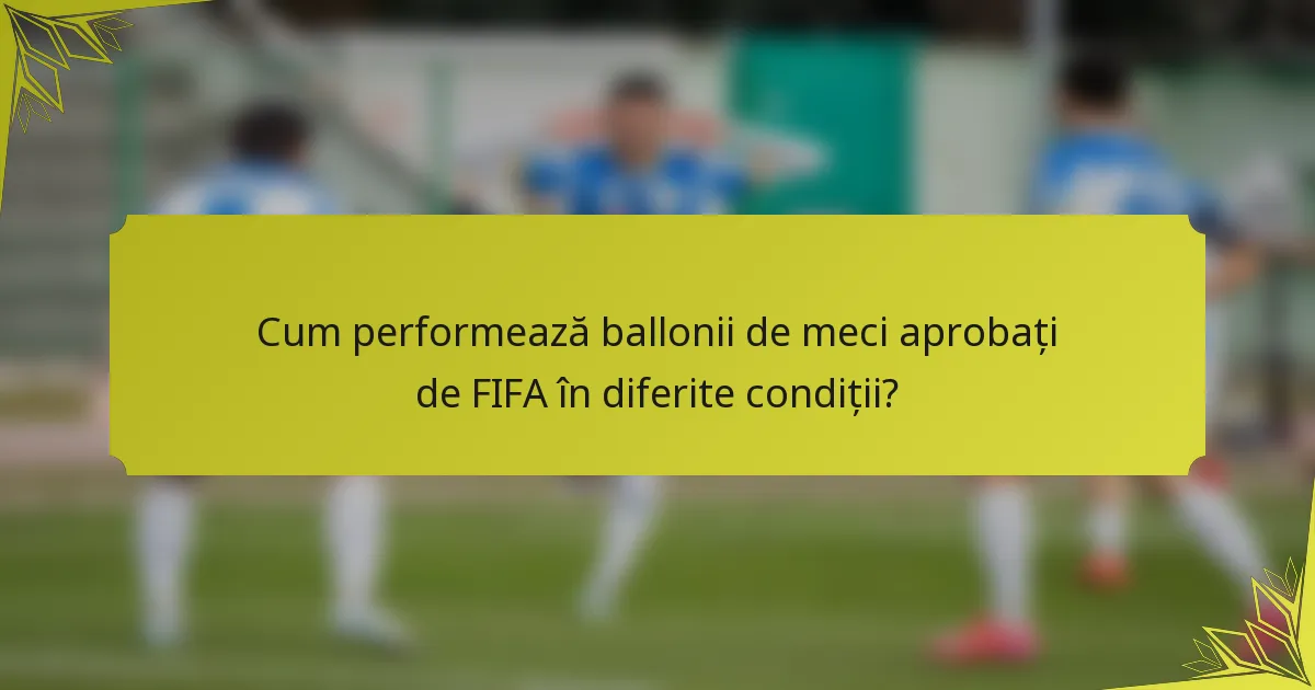 Cum performează ballonii de meci aprobați de FIFA în diferite condiții?