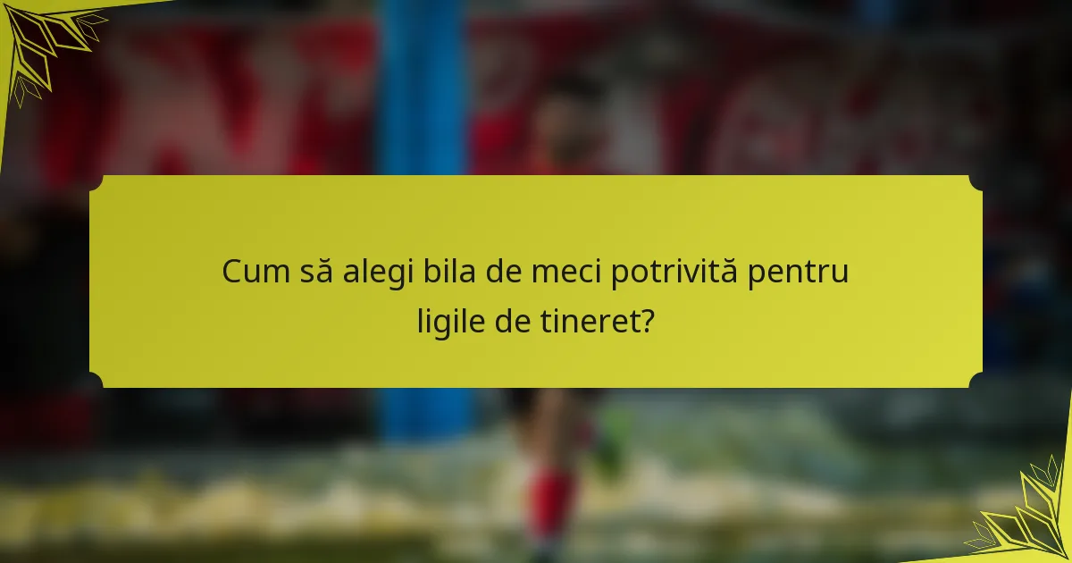 Cum să alegi bila de meci potrivită pentru ligile de tineret?