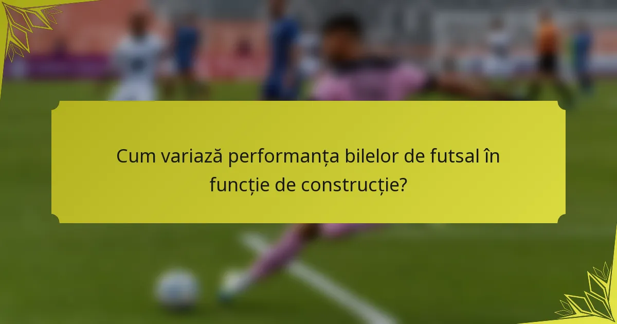 Cum variază performanța bilelor de futsal în funcție de construcție?