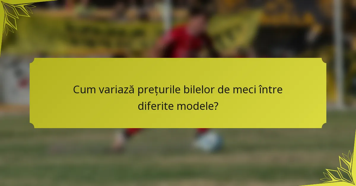 Cum variază prețurile bilelor de meci între diferite modele?