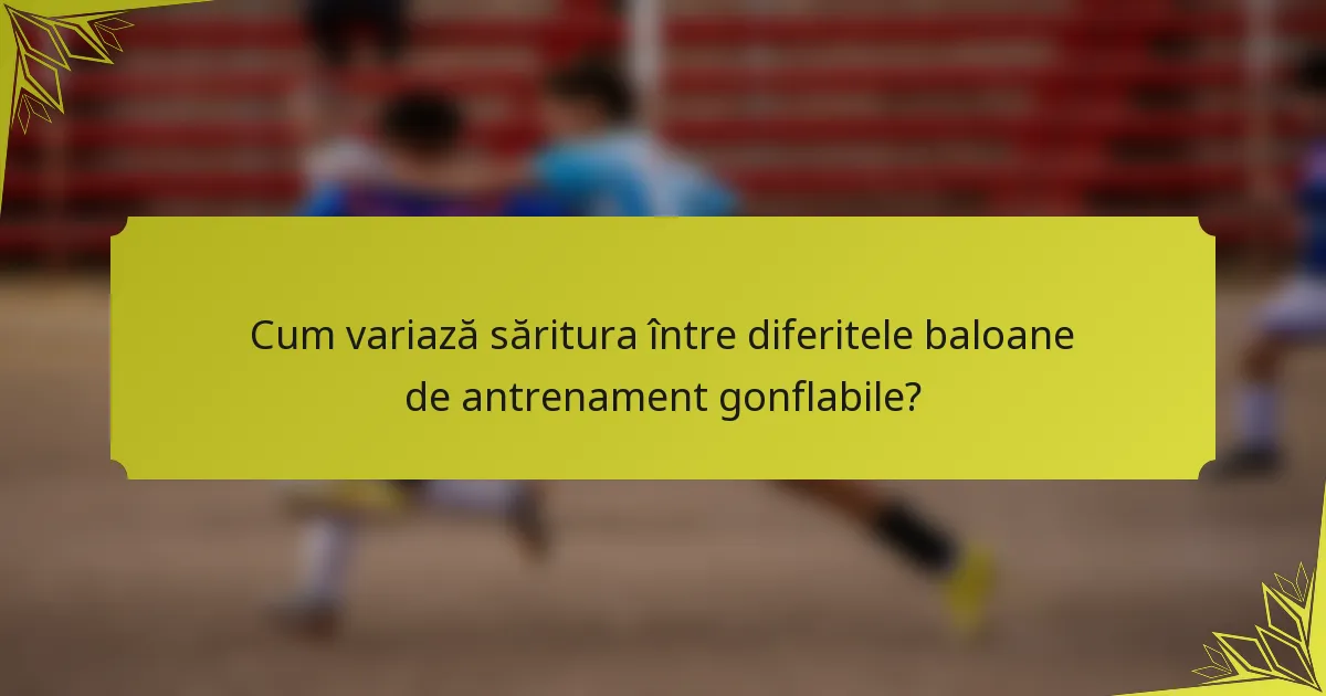 Cum variază săritura între diferitele baloane de antrenament gonflabile?