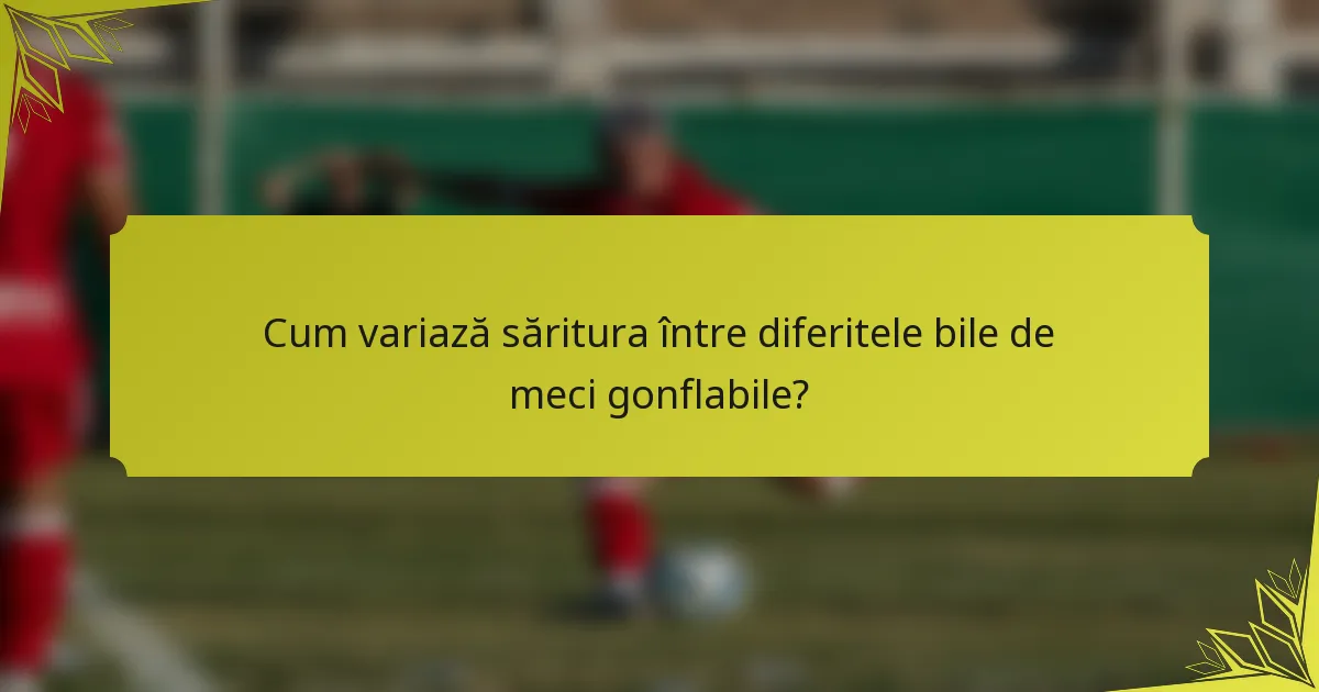 Cum variază săritura între diferitele bile de meci gonflabile?