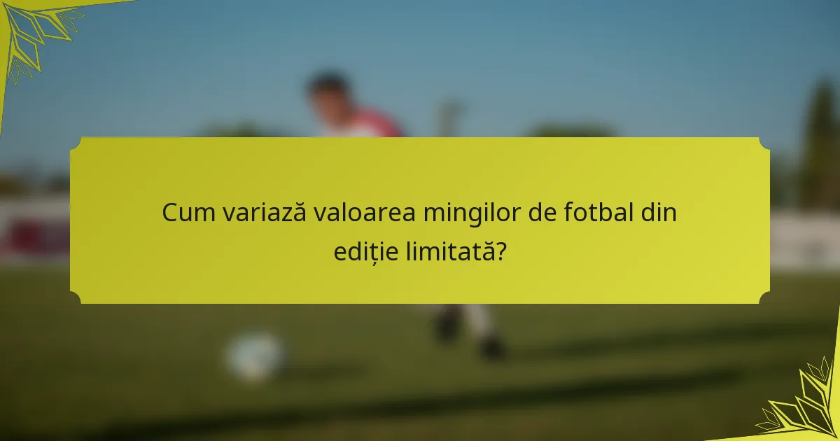 Cum variază valoarea mingilor de fotbal din ediție limitată?