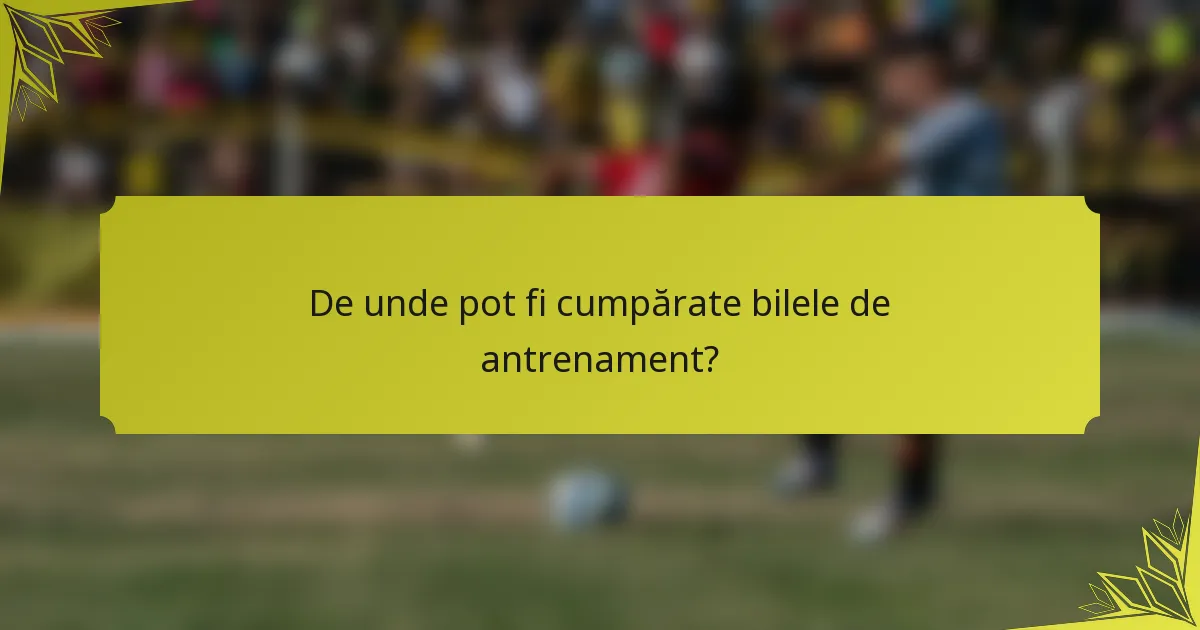 De unde pot fi cumpărate bilele de antrenament?